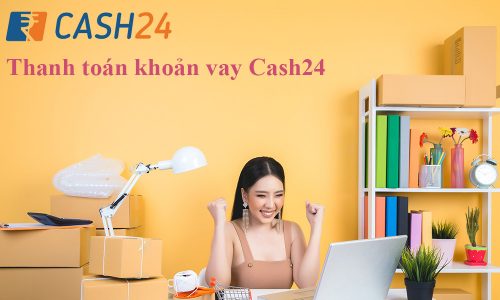 Cash24 là gì? Hướng dẫn cách vay tiền Cash24 chi tiết 2024